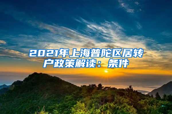 2021年上海普陀区居转户政策解读：条件