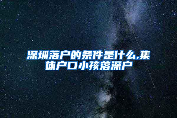 深圳落户的条件是什么,集体户口小孩落深户