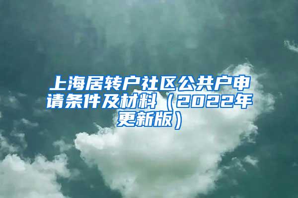 上海居转户社区公共户申请条件及材料（2022年更新版）