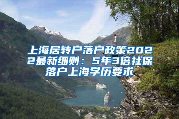 上海居转户落户政策2022最新细则：5年3倍社保落户上海学历要求