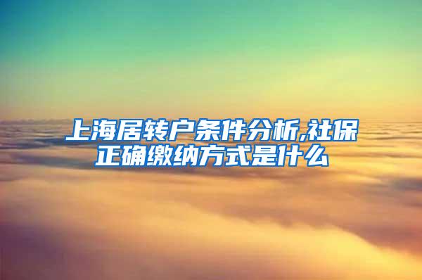 上海居转户条件分析,社保正确缴纳方式是什么