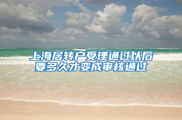 上海居转户受理通过以后要多久才变成审核通过