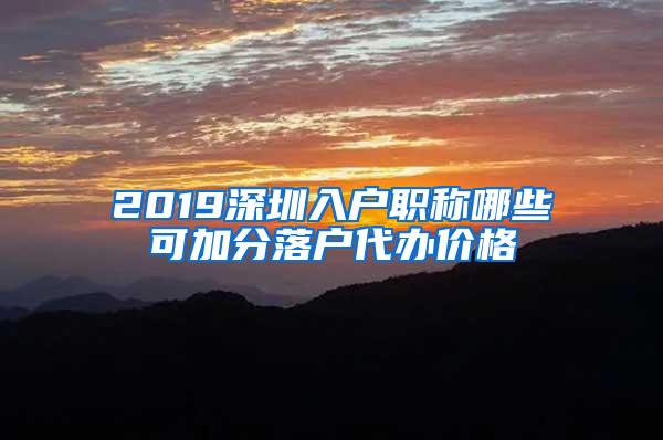 2019深圳入户职称哪些可加分落户代办价格