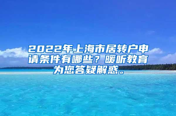 2022年上海市居转户申请条件有哪些？暖听教育为您答疑解惑。