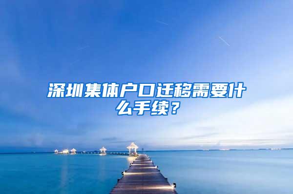 深圳集体户口迁移需要什么手续？