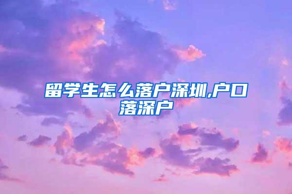 留学生怎么落户深圳,户口落深户