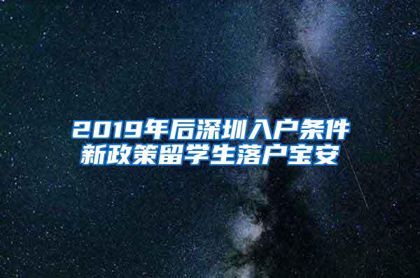 2019年后深圳入户条件新政策留学生落户宝安