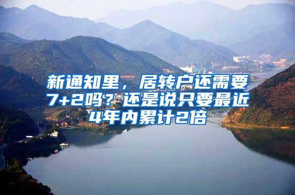 新通知里，居转户还需要7+2吗？还是说只要最近4年内累计2倍