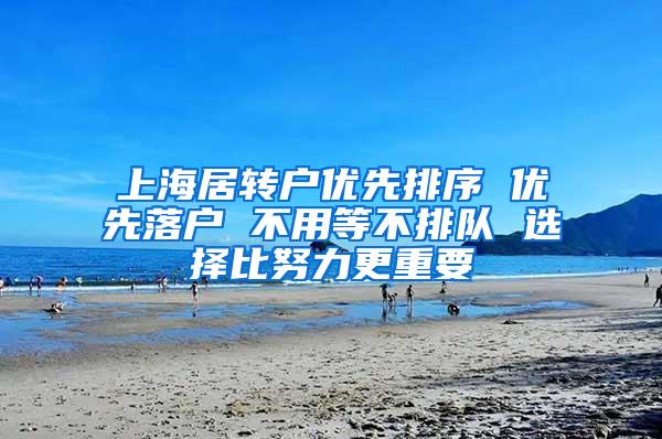 上海居转户优先排序 优先落户 不用等不排队 选择比努力更重要