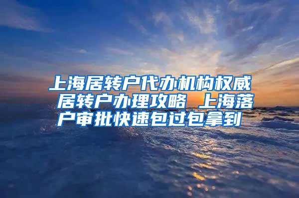 上海居转户代办机构权威 居转户办理攻略 上海落户审批快速包过包拿到