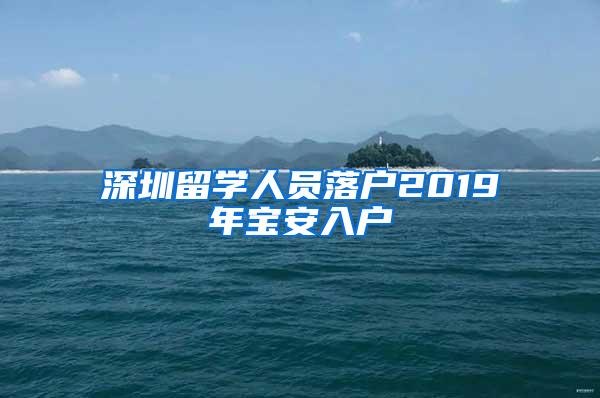 深圳留学人员落户2019年宝安入户