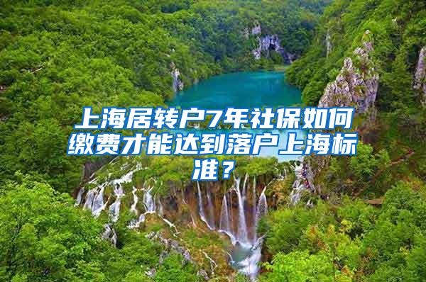 上海居转户7年社保如何缴费才能达到落户上海标准？