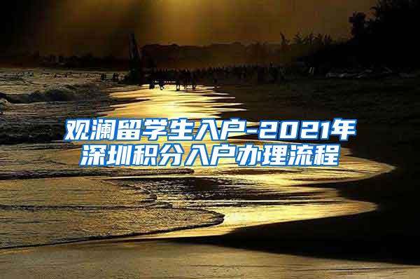 观澜留学生入户-2021年深圳积分入户办理流程