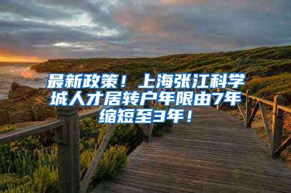 最新政策！上海张江科学城人才居转户年限由7年缩短至3年！