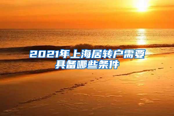 2021年上海居转户需要具备哪些条件