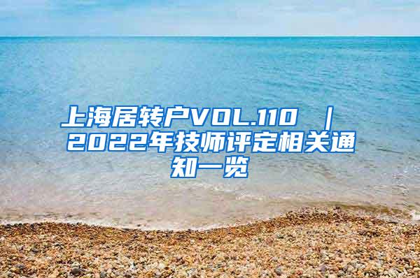 上海居转户VOL.110 ｜ 2022年技师评定相关通知一览