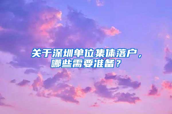 关于深圳单位集体落户，哪些需要准备？