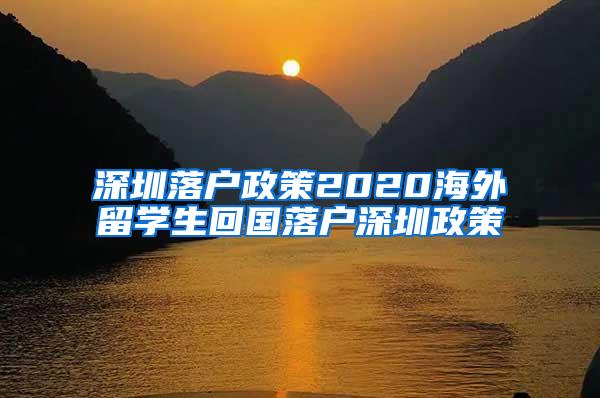 深圳落户政策2020海外留学生回国落户深圳政策