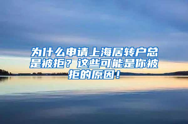 为什么申请上海居转户总是被拒？这些可能是你被拒的原因！