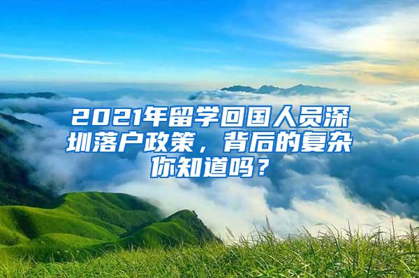 2021年留学回国人员深圳落户政策，背后的复杂你知道吗？