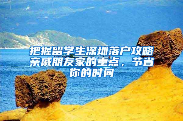 把握留学生深圳落户攻略亲戚朋友家的重点，节省你的时间