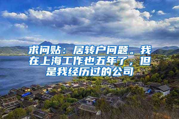 求问贴：居转户问题。我在上海工作也五年了，但是我经历过的公司