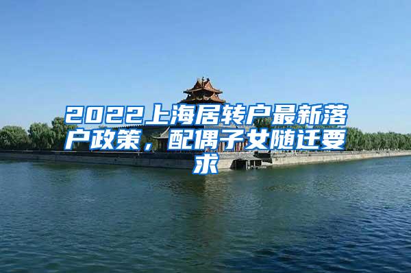 2022上海居转户最新落户政策，配偶子女随迁要求