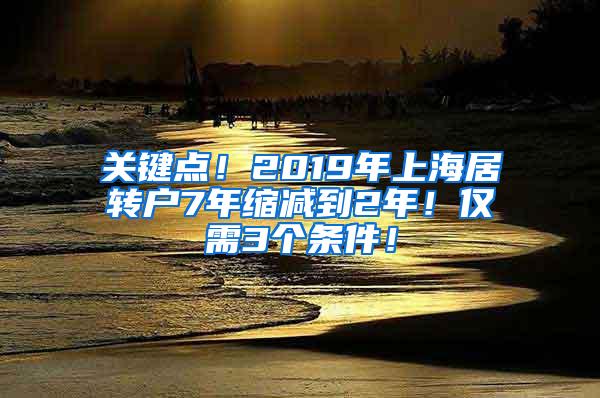 关键点！2019年上海居转户7年缩减到2年！仅需3个条件！