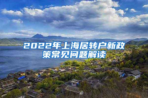 2022年上海居转户新政策常见问题解读