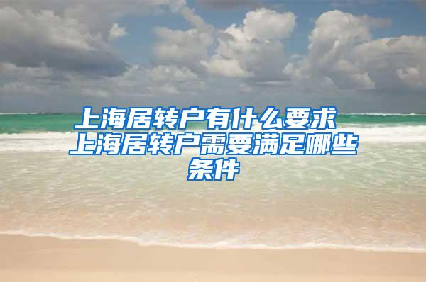 上海居转户有什么要求 上海居转户需要满足哪些条件