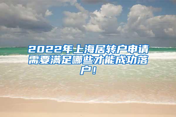 2022年上海居转户申请需要满足哪些才能成功落户！