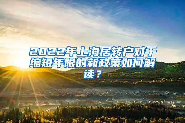 2022年上海居转户对于缩短年限的新政策如何解读？