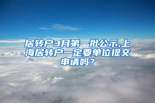 居转户3月第一批公示,上海居转户一定要单位提交申请吗？