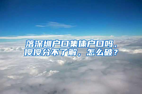 落深圳户口集体户口吗，傻傻分不了解，怎么破？