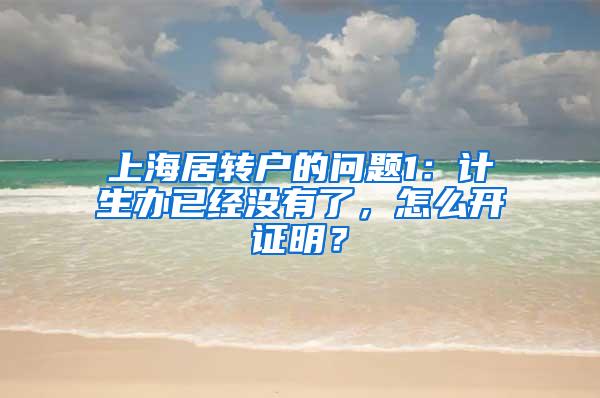 上海居转户的问题1：计生办已经没有了，怎么开证明？