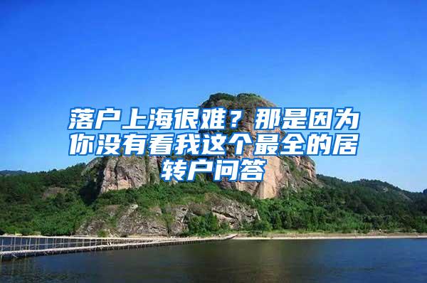 落户上海很难？那是因为你没有看我这个最全的居转户问答