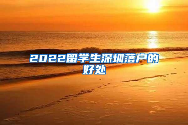 2022留学生深圳落户的好处