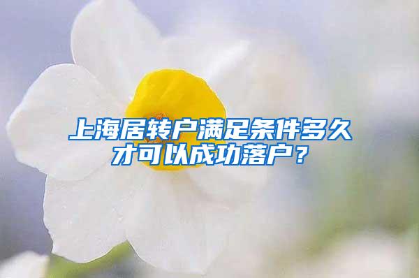 上海居转户满足条件多久才可以成功落户？