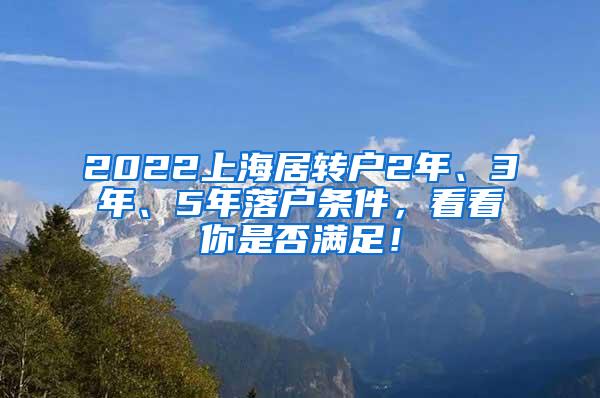 2022上海居转户2年、3年、5年落户条件，看看你是否满足！