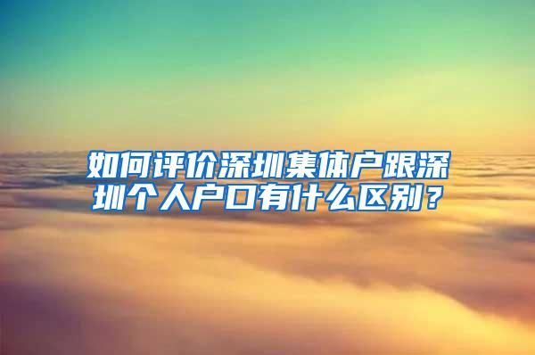 如何评价深圳集体户跟深圳个人户口有什么区别？