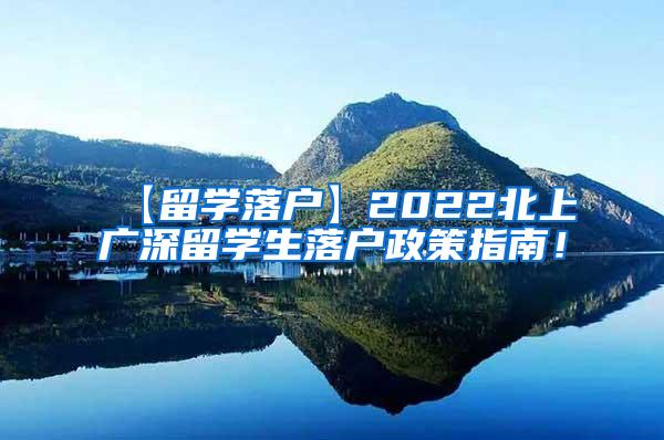 【留学落户】2022北上广深留学生落户政策指南！