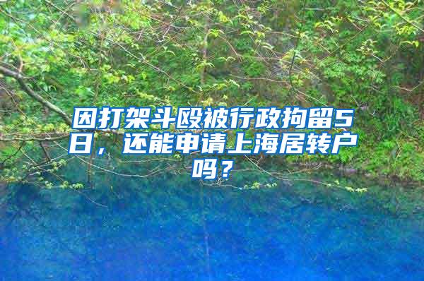 因打架斗殴被行政拘留5日，还能申请上海居转户吗？