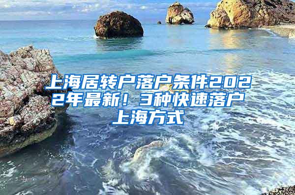 上海居转户落户条件2022年最新！3种快速落户上海方式