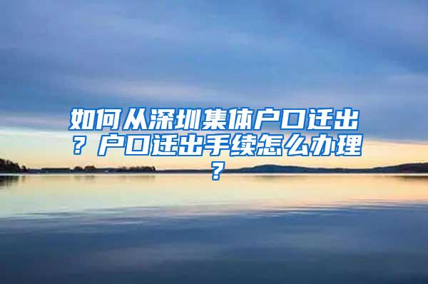 如何从深圳集体户口迁出？户口迁出手续怎么办理？