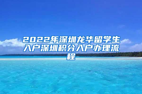 2022年深圳龙华留学生入户深圳积分入户办理流程