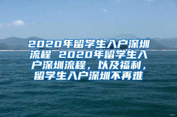 2020年留学生入户深圳流程 2020年留学生入户深圳流程，以及福利，留学生入户深圳不再难