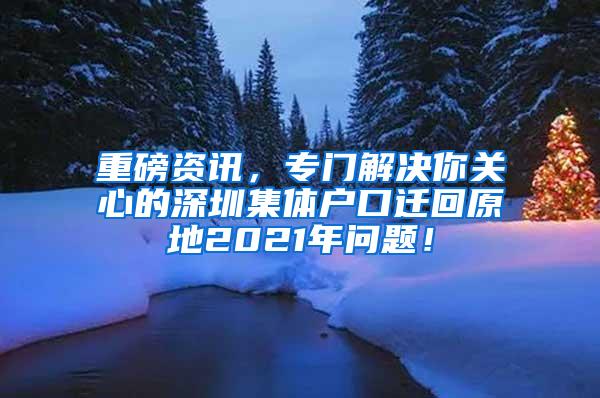 重磅资讯，专门解决你关心的深圳集体户口迁回原地2021年问题！