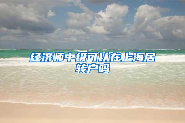 经济师中级可以在上海居转户吗