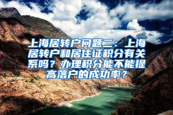 上海居转户问题二：上海居转户和居住证积分有关系吗？办理积分能不能提高落户的成功率？