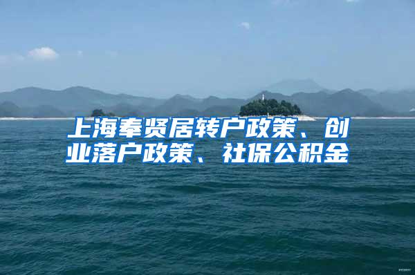 上海奉贤居转户政策、创业落户政策、社保公积金